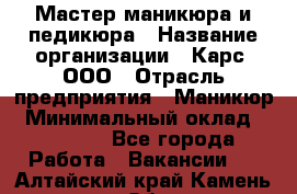 Мастер маникюра и педикюра › Название организации ­ Карс, ООО › Отрасль предприятия ­ Маникюр › Минимальный оклад ­ 50 000 - Все города Работа » Вакансии   . Алтайский край,Камень-на-Оби г.